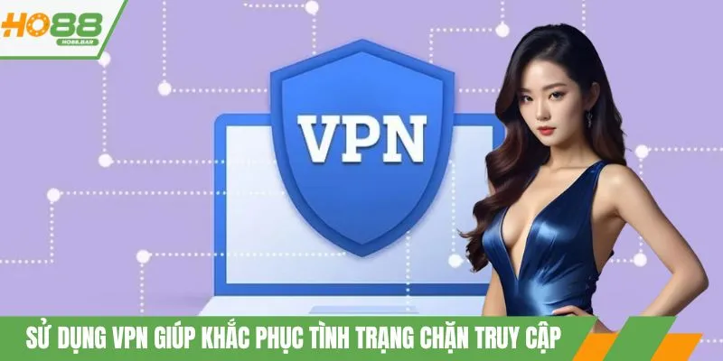 Sử dụng VPN giúp khắc phục tình trạng chặn truy cập