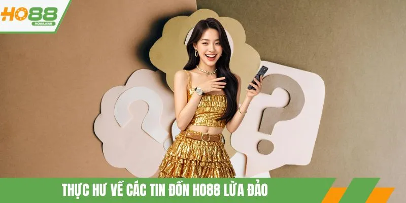 Thực hư về các tin đồn ho88 lừa đảo