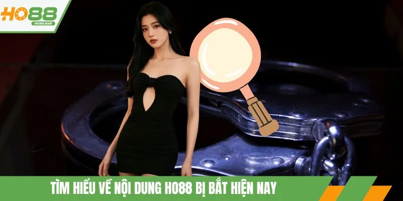 Tìm hiểu về nội dung ho88 bị bắt hiện nay